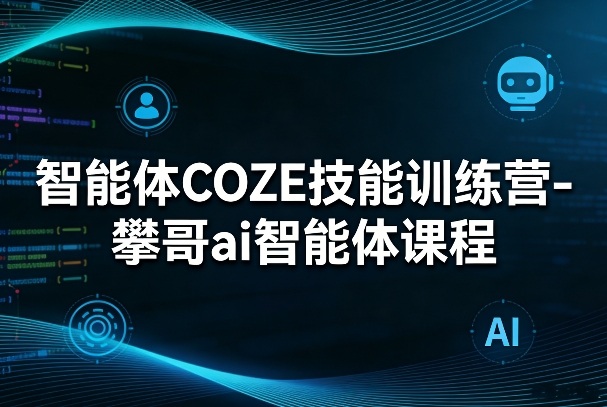 智能体COZE技能训练营-攀哥ai智能体课程-夜猫资源俱乐部