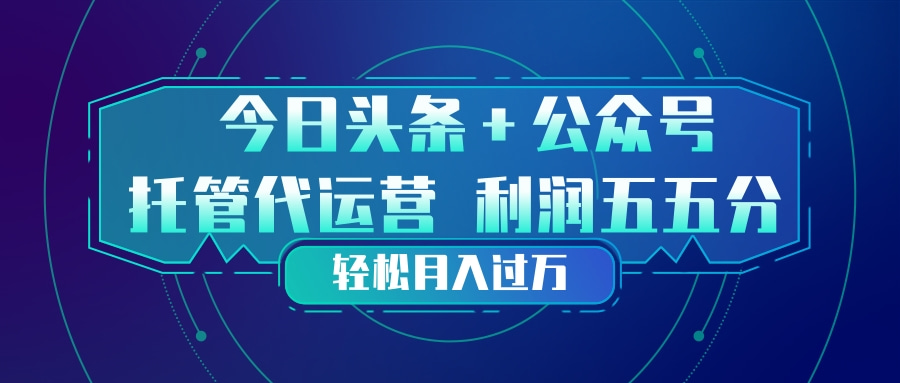 头条加公众号 托管代运营 利润分成模式 轻松月入过万-夜猫资源俱乐部