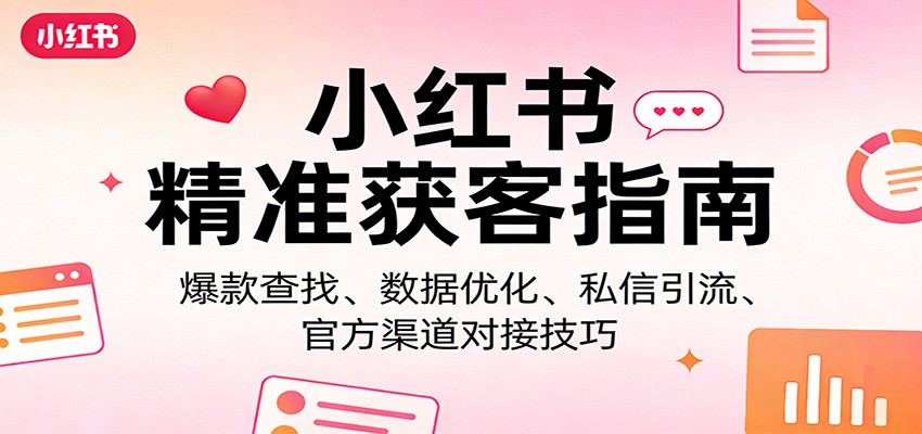 小红书精准获客指南：爆款查找、数据优化、私信引流、官方渠道对接技巧-夜猫资源俱乐部