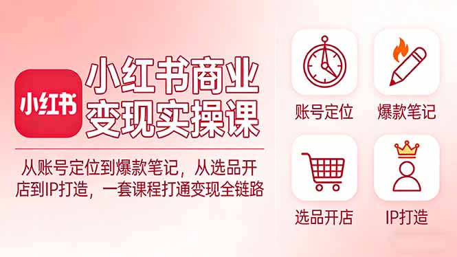 小红书商业变现实操课:从账号定位到爆款笔记,从选品开店到IP打造,一套课程打通变现全链路-夜猫资源俱乐部