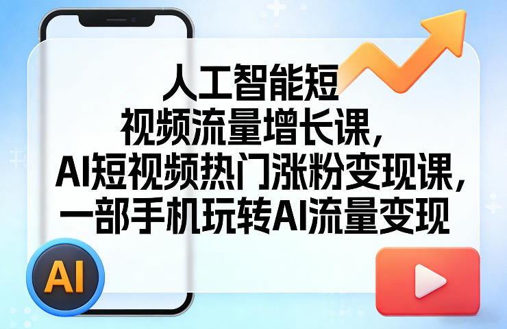 人工智能短视频流量增长课，AI短视频热门涨粉变现课，一部手机玩转AI流量变现-夜猫资源俱乐部