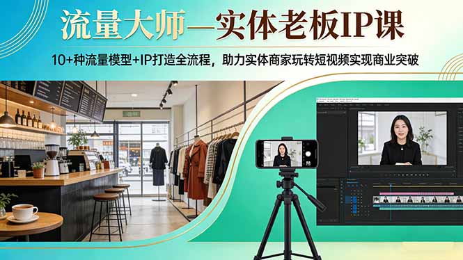 流量大师—实体老板IP课:10+种流量模型+IP打造全流程,助力实体商家玩转短视频实现商业突破-夜猫资源俱乐部