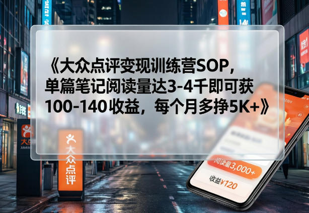 大众点评变现训练营SOP，单篇笔记阅读量达3-4千即可获100-140收益，每个月多挣5K+-夜猫资源俱乐部