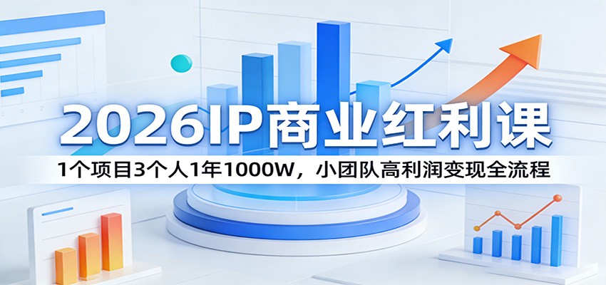 2026IP商业红利课：1个项目3个人1年1000W，小团队高利润变现全流程-夜猫资源俱乐部