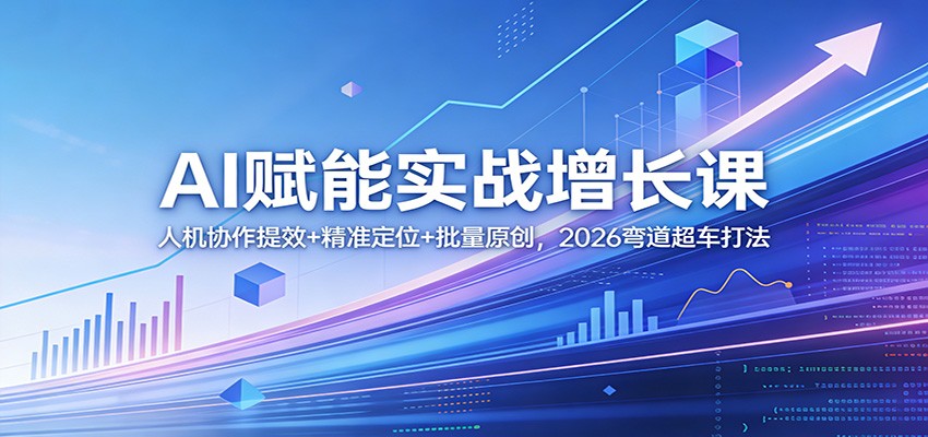 AI赋能实战增长课：人机协作提效+精准定位+批量原创，2026弯道超车打法-夜猫资源俱乐部