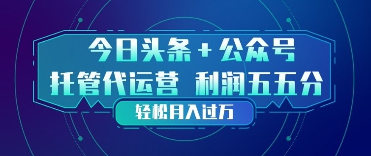 今日头条+公众号双重代运营模式，每天花费十分钟发布，单日稳定变现3张+【揭秘】-夜猫资源俱乐部