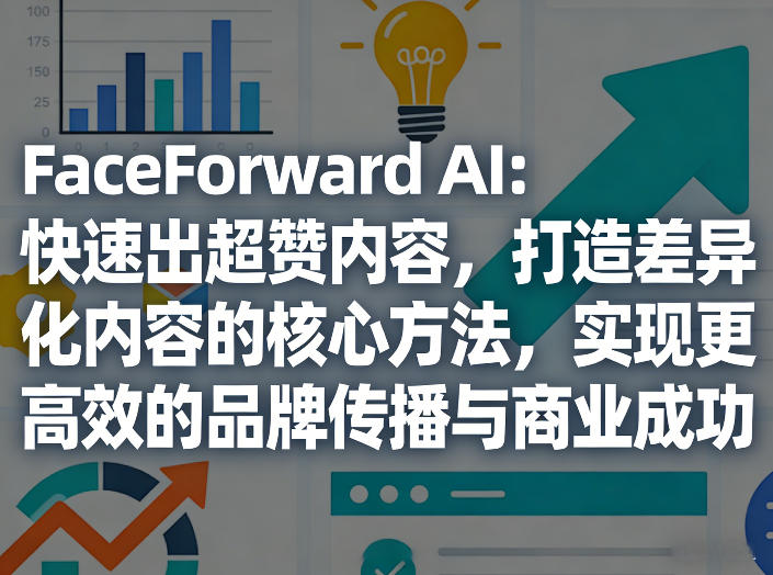 FaceForward AI：快速出超赞内容，打造差异化内容的核心方法，实现更高效的品牌传播与商业成功-夜猫资源俱乐部