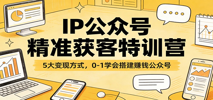 IP公众号精准获客特训营：5大变现方式，0-1学会搭建赚钱公众号-夜猫资源俱乐部