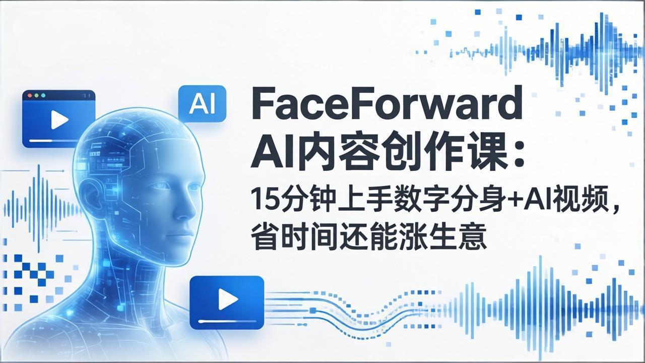 FaceForward AI内容创作课：15分钟上手数字分身+AI视频，省时间还能涨生意-夜猫资源俱乐部