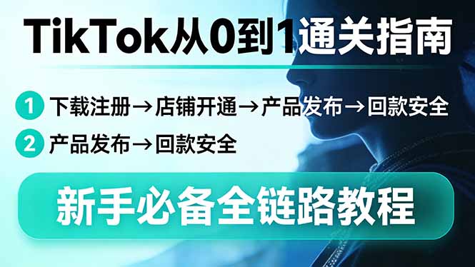 TikTok从0到1通关指南：下载注册→店铺开通→产品发布→回款安全，新手必备全链路教程-夜猫资源俱乐部