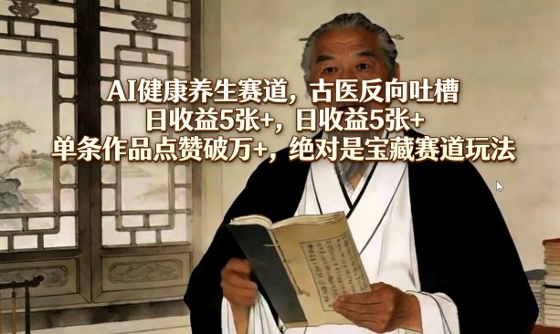AI健康养生赛道，古医反向吐槽，日收益5张+，单条作品点赞破万+，绝对是宝藏赛道玩法-夜猫资源俱乐部