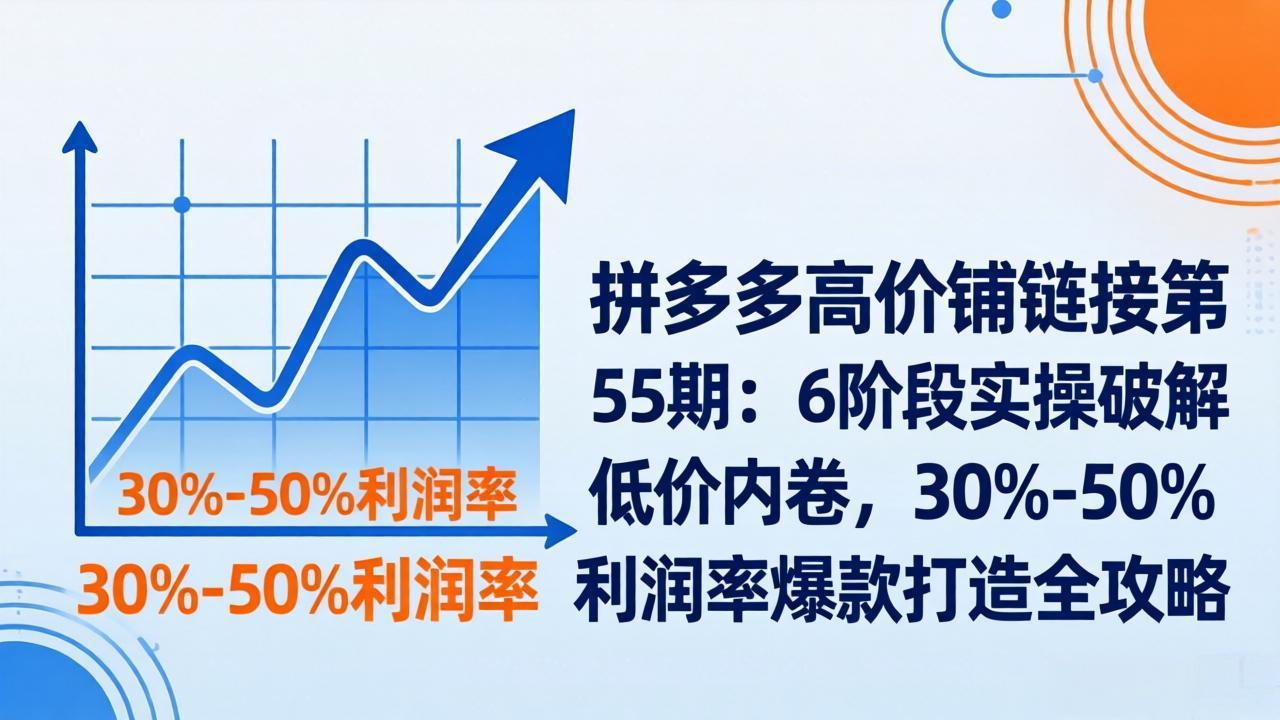拼多多高价铺链接第55期：6阶段实操破解低价内卷，30%-50%利润率爆款打造全攻略-夜猫资源俱乐部