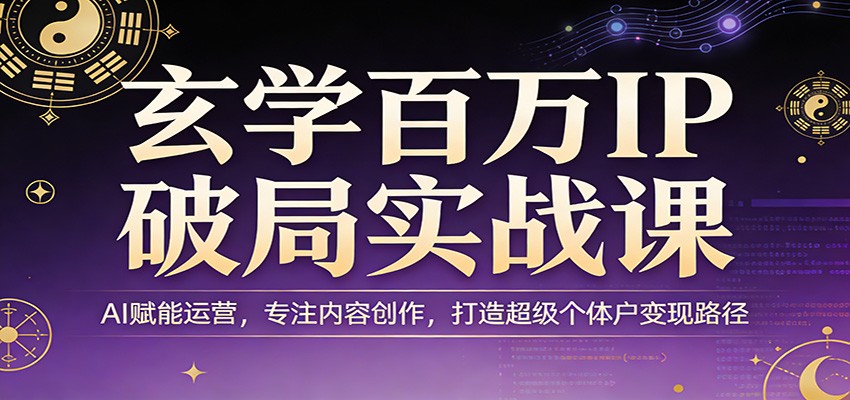 玄学百万IP破局实战课：AI赋能运营，专注内容创作，打造超级个体户变现路径-夜猫资源俱乐部