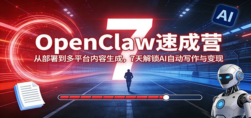 OpenClaw速成营：从部署到多平台内容生成，7天解锁AI自动写作与变现-夜猫资源俱乐部