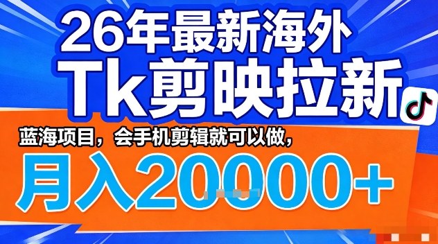 2026年最新海外Tk剪映拉新，蓝海项目，会手机剪辑就可以做，月入2W＋【揭秘】-夜猫资源俱乐部