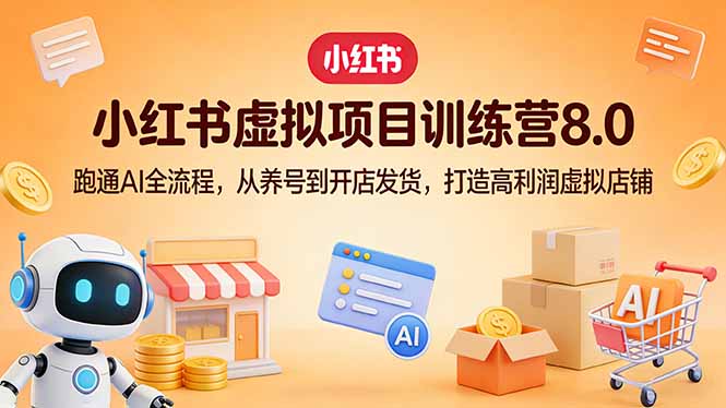小红书虚拟项目训练营8.0：跑通AI全流程，从养号到开店发货，打造高利润虚拟店铺-夜猫资源俱乐部