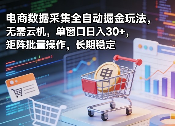 独家电商数据采集全自动掘金玩法，无需云机，单窗口日入30+，矩阵批量操作，长期稳定【揭秘】-夜猫资源俱乐部