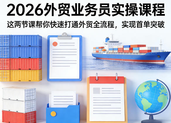 2026外贸业务员实操课程，这两节课帮你快速打通外贸全流程，实现首单突破-夜猫资源俱乐部