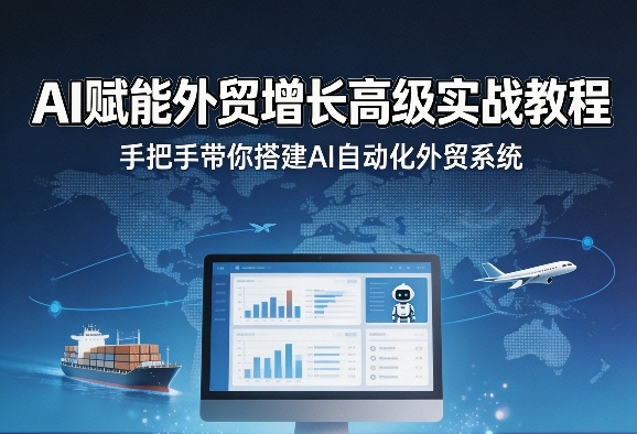 AI赋能外贸增长高级实战教程,手把手带你搭建AI自动化外贸系统-夜猫资源俱乐部