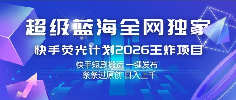 超级蓝海全网独家,快手荧光计划2026王炸项目,日入1k+,快手短剧搬运,一键发布,条条过原创【揭秘】-夜猫资源俱乐部