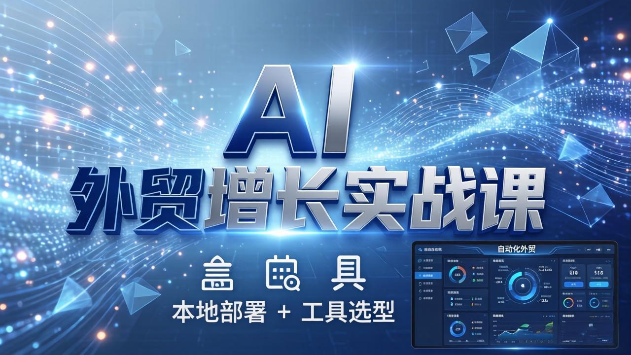 AI 外贸增长实战课：本地部署 + 工具选型，一站式搭建可落地自动化外贸系统-夜猫资源俱乐部