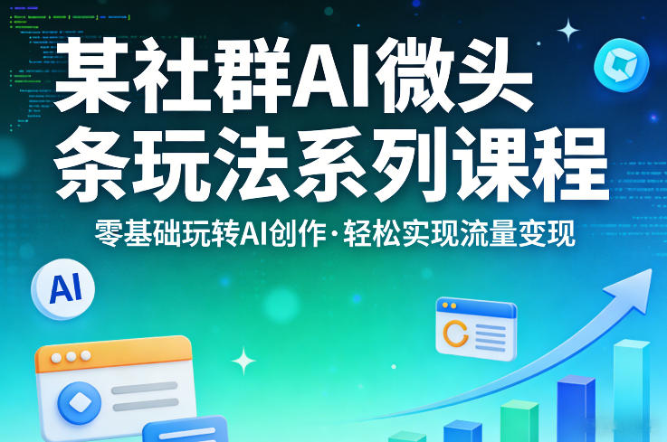 某社群的AI微头条玩法系列课程，零基础玩转AI创作，轻松实现流量变现-夜猫资源俱乐部