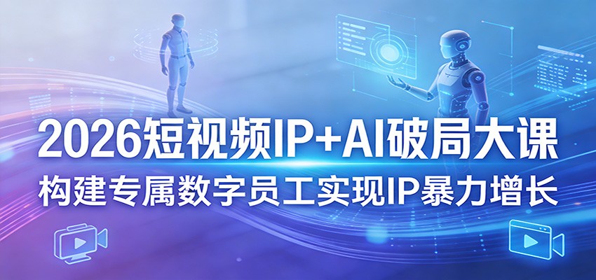 2026短视频IP+AI破局大课，构建专属数字员工实现IP暴力增长-夜猫资源俱乐部