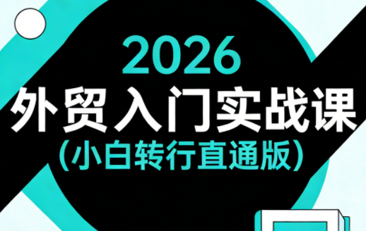 2026外贸入门实战课(小白转行直通版)-夜猫资源俱乐部