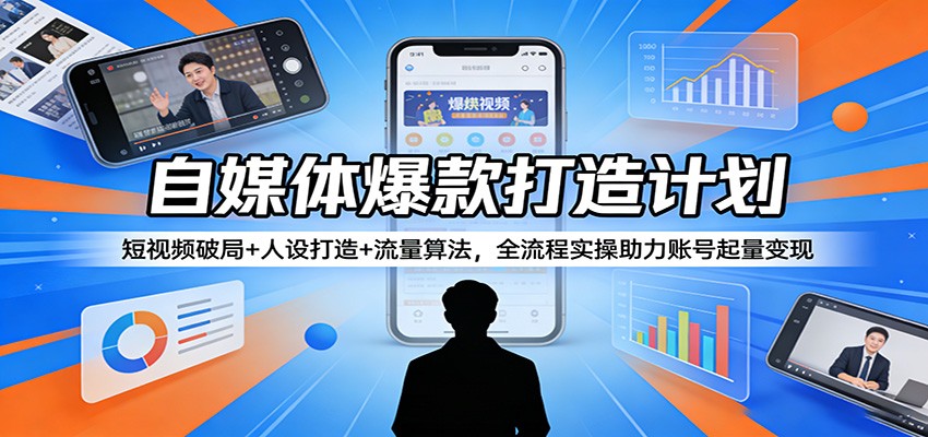 自媒体爆款打造计划：短视频破局+人设打造+流量算法，全流程实操助力账号起量变现-夜猫资源俱乐部