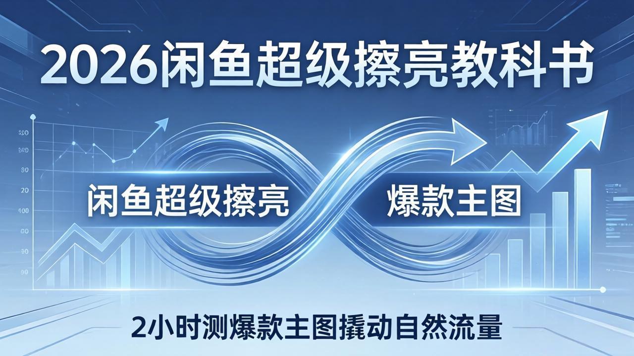 2026闲鱼超级擦亮教科书：底层逻辑出价×转化率，2小时测爆款主图撬动自然流量-夜猫资源俱乐部
