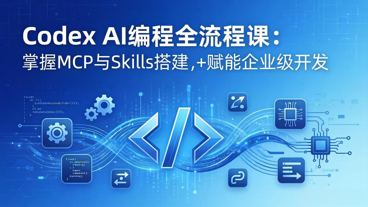 Codex AI编程全流程课：模块化教学+双项目实战，掌握MCP与Skills搭建，赋能企业级开发-夜猫资源俱乐部