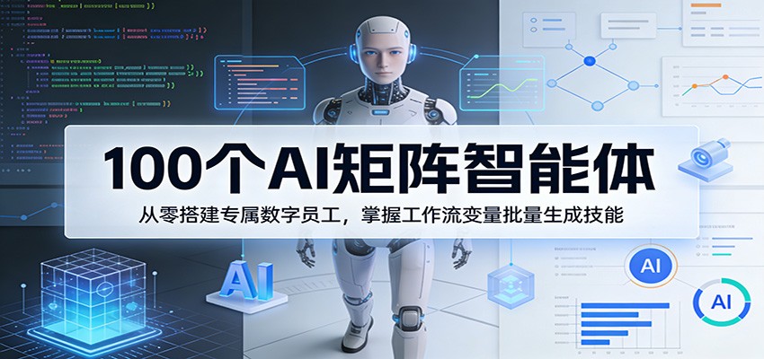 100个AI矩阵智能体，从零搭建专属数字员工，掌握工作流变量批量生成技能-夜猫资源俱乐部