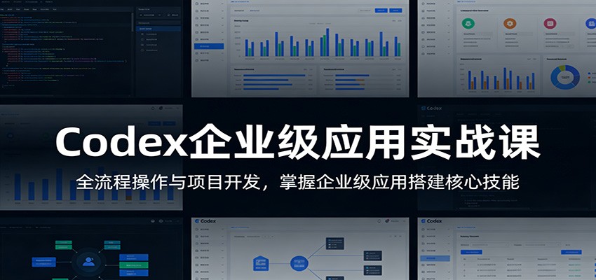 Codex企业级应用实战课：全流程操作与项目开发，掌握企业级应用搭建核心技能-夜猫资源俱乐部