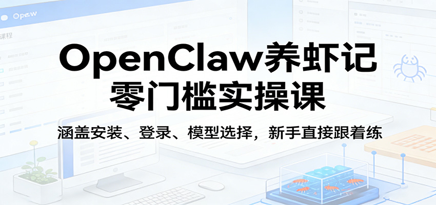 OpenClaw养虾记零门槛实操课：涵盖安装、登录、模型选择，新手直接跟着练-夜猫资源俱乐部