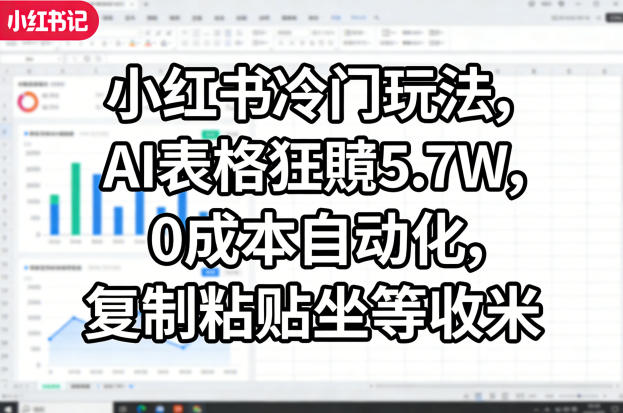 小红书冷门玩法，AI表格狂賺5.7W，0成本自动化，复制粘贴坐等收米-夜猫资源俱乐部