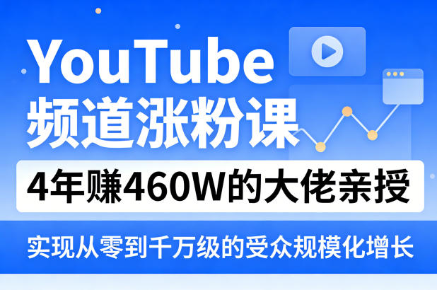 YouTube频道涨粉课，4年賺460W的大佬亲授，实现从零到千万级的受众规模化增长-夜猫资源俱乐部