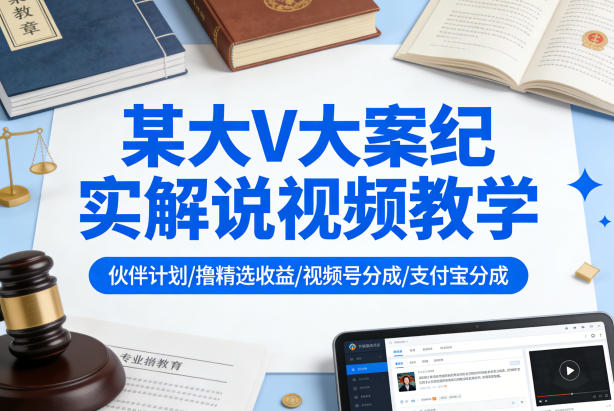 某大V大案纪实解说视频教学，可做伙伴计划、撸精选收益，视频号和支付宝分成计划均可-夜猫资源俱乐部