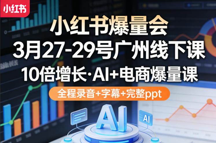 小红书爆量会3月27-29号广州线下课，10倍增长，AI+电商爆量课，全程录音+字幕+完整ppt-夜猫资源俱乐部