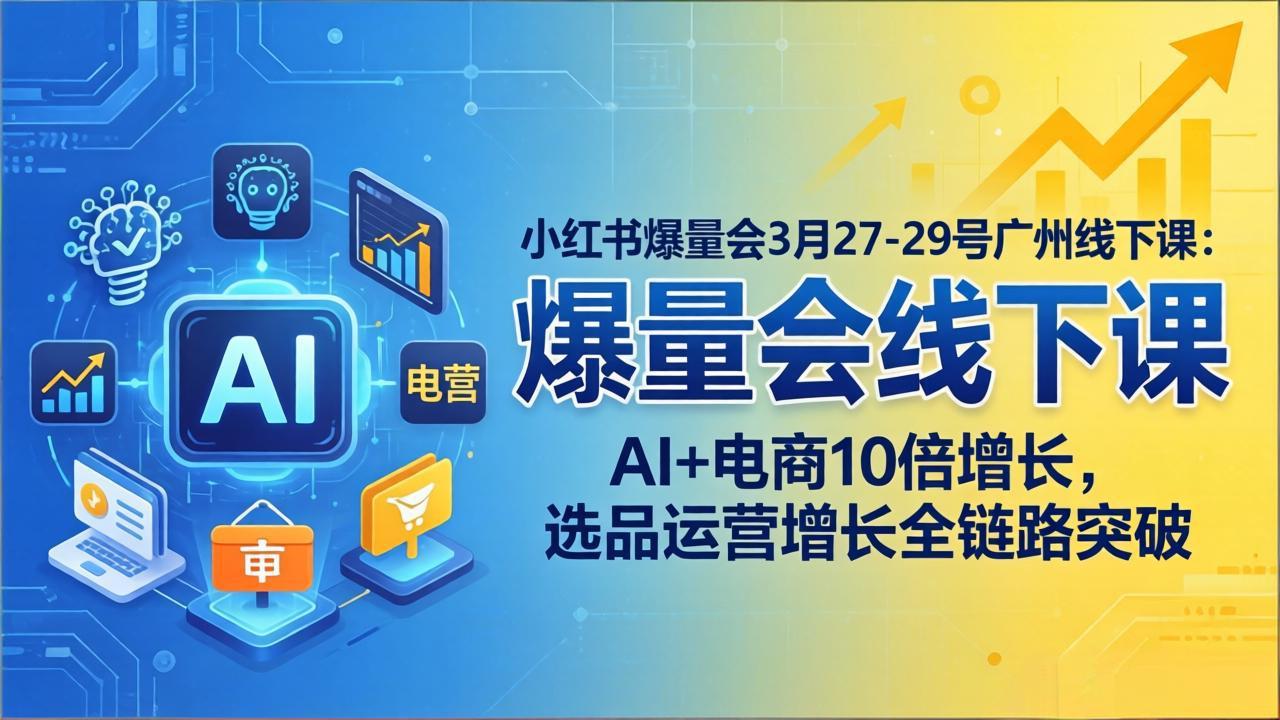 小红书爆量会3月27-29号广州线下课：AI+电商10倍增长，选品运营增长全链路突破-夜猫资源俱乐部