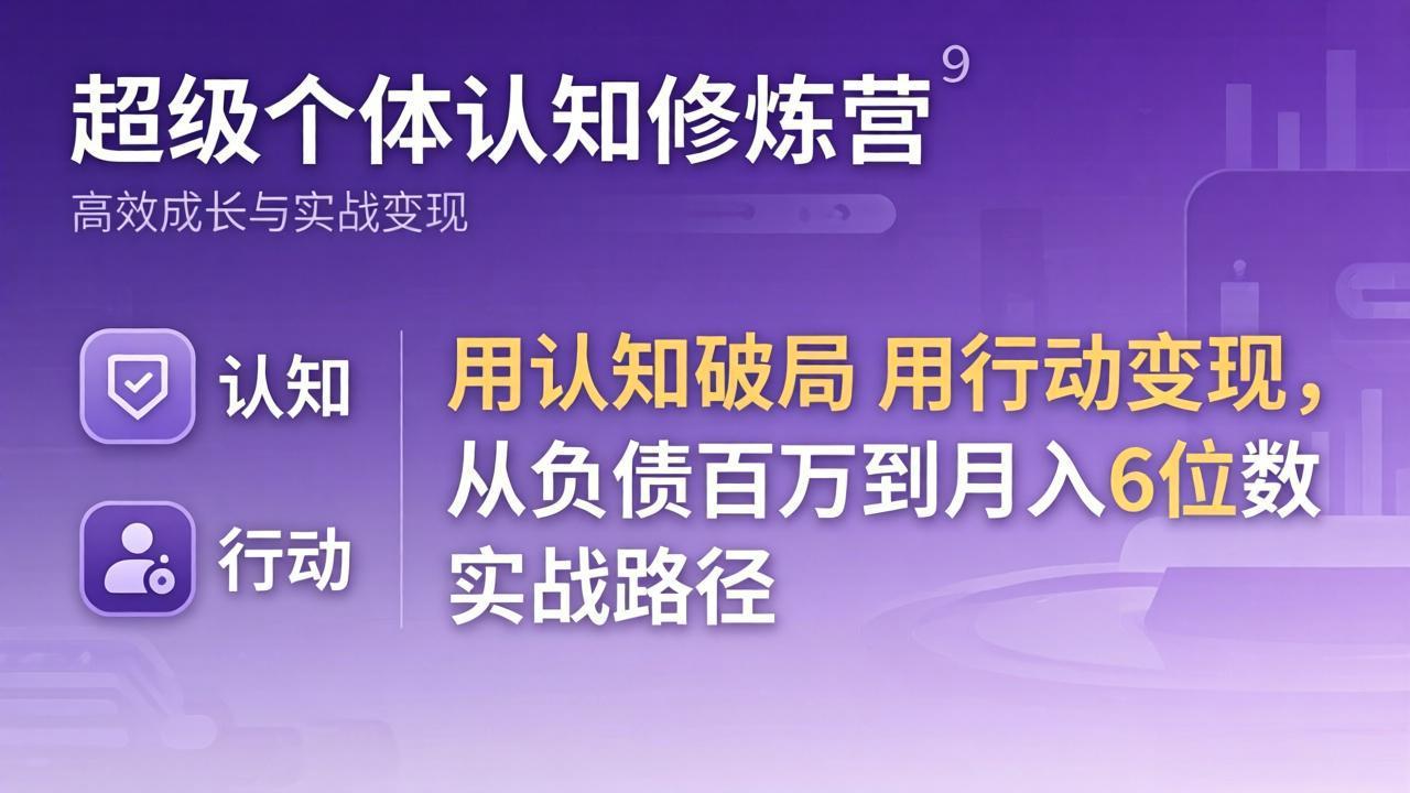 超级个体认知修炼营：用认知破局用行动变现，从负债百万到月入6位数实战路径-夜猫资源俱乐部