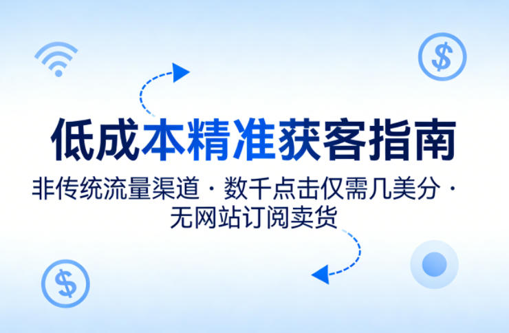 低成本精准获客指南，用非传统流量渠道，实现数千点击仅需几美分，不用网站也能搞订阅卖货-夜猫资源俱乐部