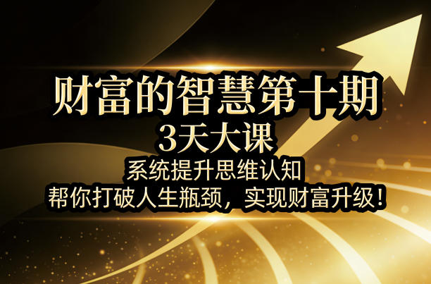财富的智慧第十期，3天大课，系统提升思维认知，帮你打破人生瓶颈，实现财富升级！-夜猫资源俱乐部