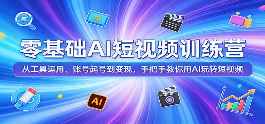 零基础AI短视频训练营：从工具运用、账号起号到变现，手把手教你用AI玩转短视频-夜猫资源俱乐部