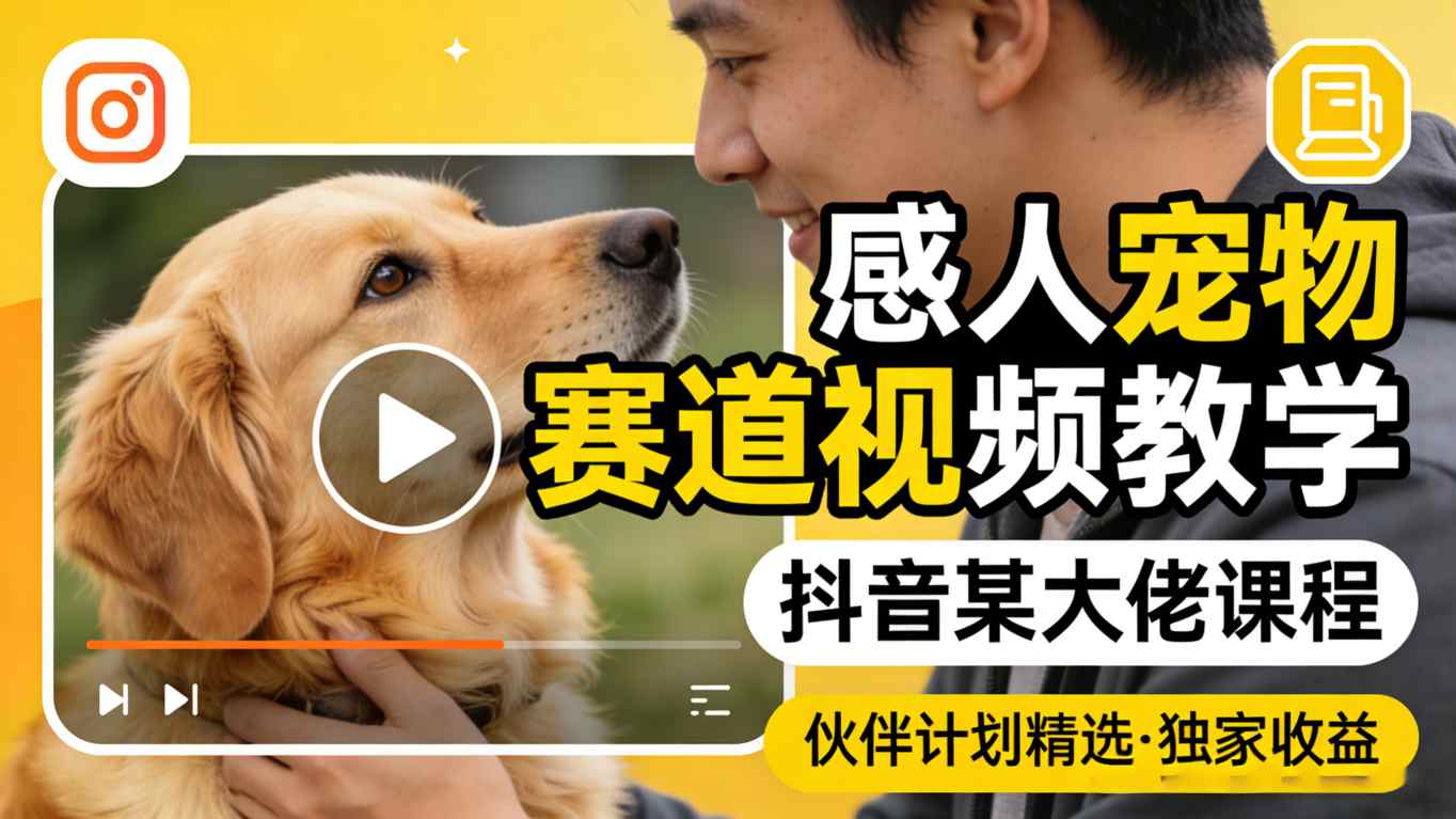 感人宠物赛道视频教学，抖音某大佬课程，可做伙伴计划精选独家收益-夜猫资源俱乐部