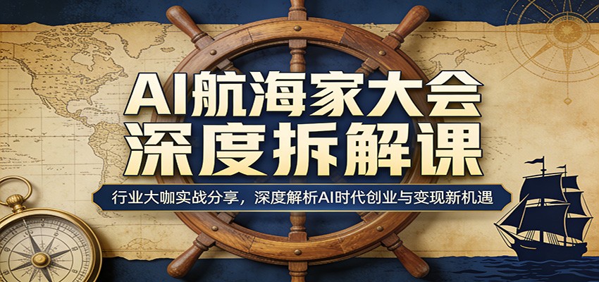 AI航海家大会深度拆解课：行业大咖实战分享，深度解析AI时代创业与变现新机遇-夜猫资源俱乐部