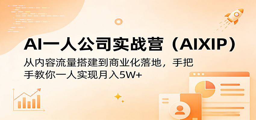 AI一人公司实战营(AIXIP)：从内容流量搭建到商业化落地，手把手教你一人实现月入5W+-夜猫资源俱乐部