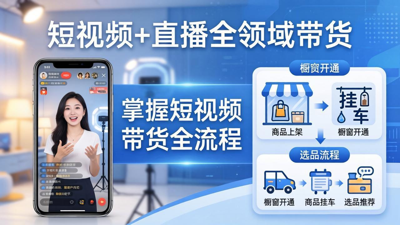 短视频+直播全领域带货-更新：掌握橱窗开通、挂车、选品、爆款文案改编等短视频带货全流程-夜猫资源俱乐部