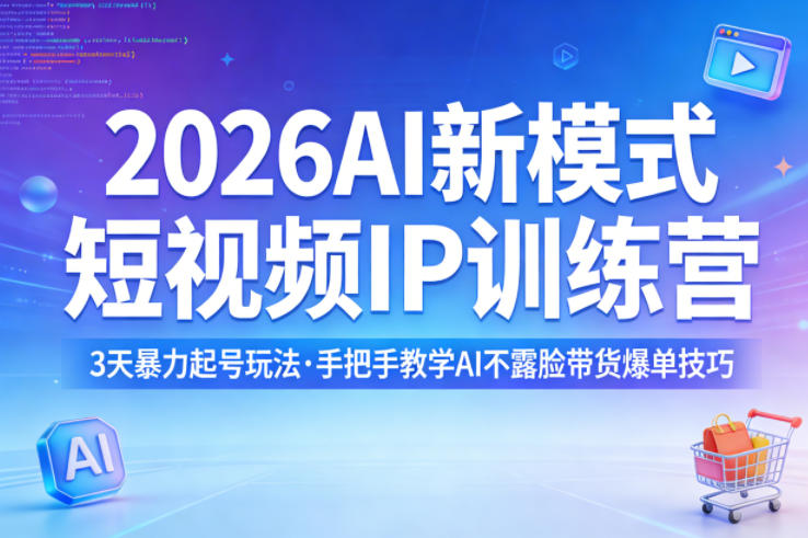2026AI新模式短视频IP训练营，3天暴力起号玩法，手把手教学AI不露脸带货爆单技巧(更新)-夜猫资源俱乐部
