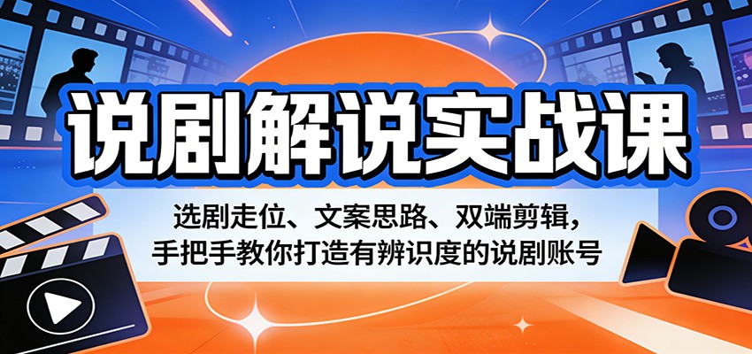 说剧解说实战课：选剧走位、文案思路、双端剪辑，手把手教你打造有辨识度的说剧账号-夜猫资源俱乐部