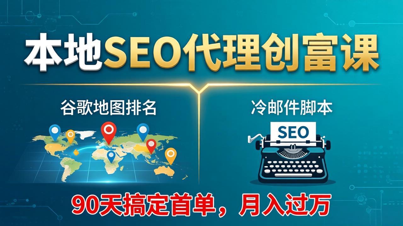 本地SEO代理创富课：谷歌地图排名+冷邮件脚本，90天搞定首单，月入过万实战体系-夜猫资源俱乐部